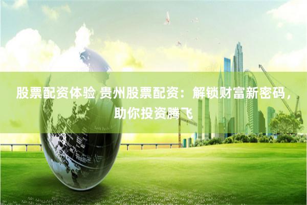 股票配资体验 贵州股票配资：解锁财富新密码，助你投资腾飞