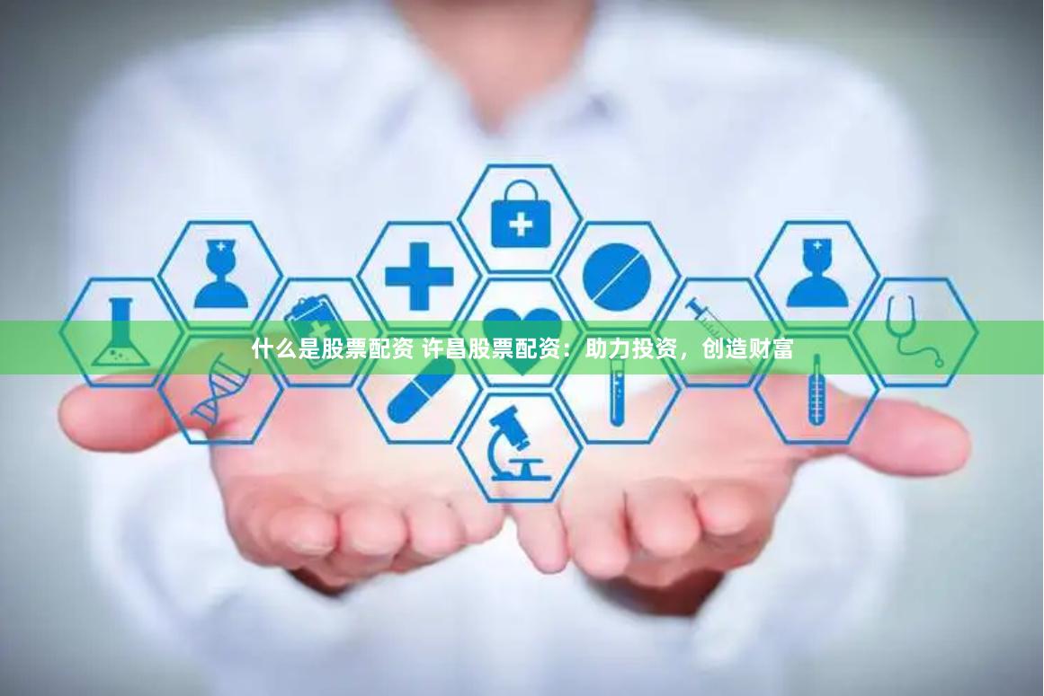 什么是股票配资 许昌股票配资：助力投资，创造财富