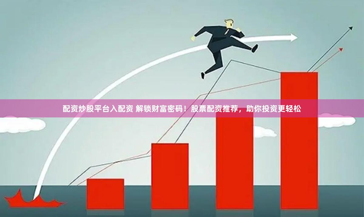 配资炒股平台入配资 解锁财富密码！股票配资推荐，助你投资更轻松