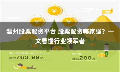 温州股票配资平台 股票配资哪家强？一文看懂行业领军者