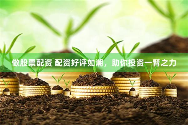 做股票配资 配资好评如潮，助你投资一臂之力