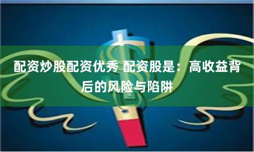 配资炒股配资优秀 配资股是：高收益背后的风险与陷阱