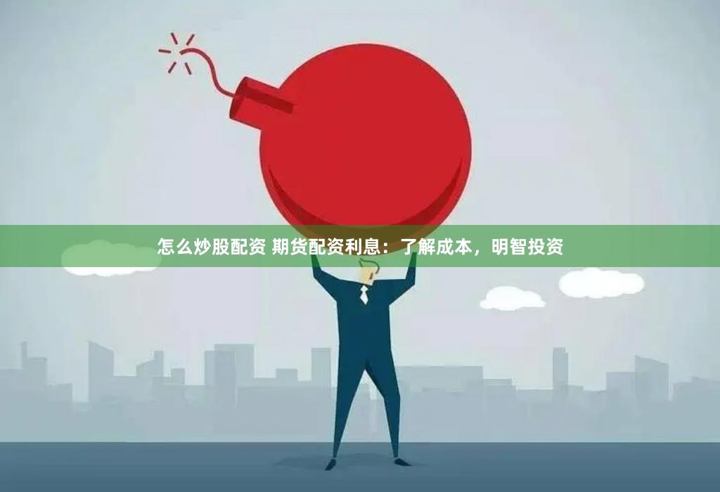 怎么炒股配资 期货配资利息：了解成本，明智投资