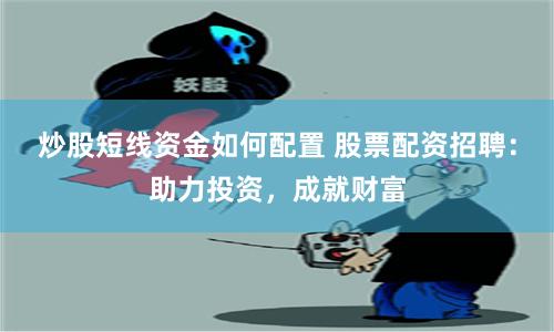 炒股短线资金如何配置 股票配资招聘：助力投资，成就财富