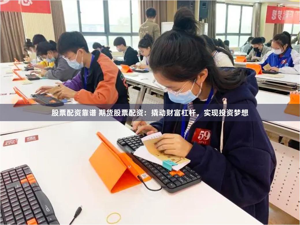 股票配资靠谱 期货股票配资：撬动财富杠杆，实现投资梦想