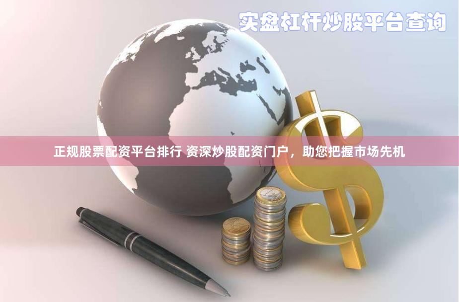 正规股票配资平台排行 资深炒股配资门户，助您把握市场先机
