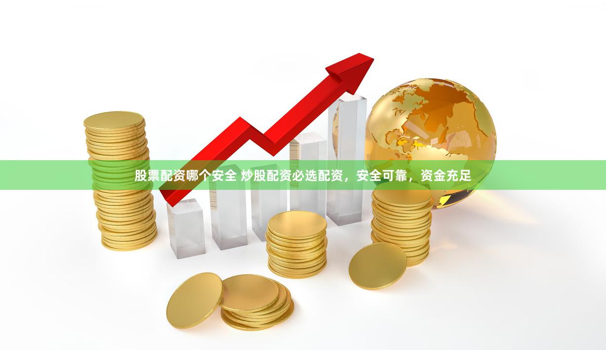 股票配资哪个安全 炒股配资必选配资，安全可靠，资金充足