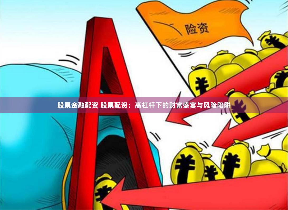 股票金融配资 股票配资：高杠杆下的财富盛宴与风险陷阱