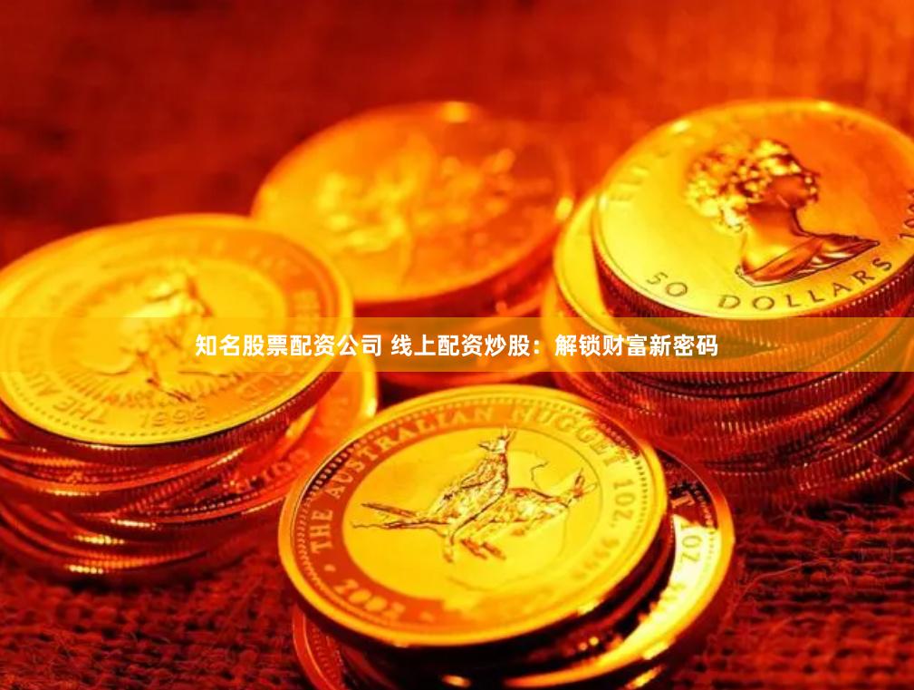 知名股票配资公司 线上配资炒股：解锁财富新密码
