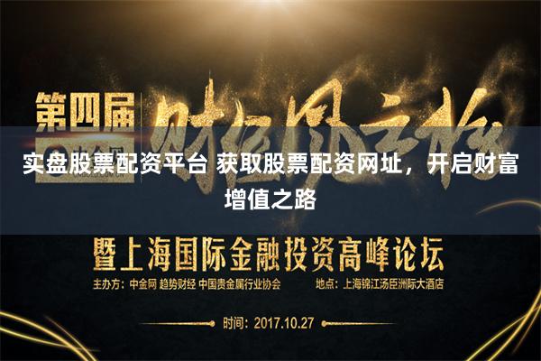 实盘股票配资平台 获取股票配资网址，开启财富增值之路