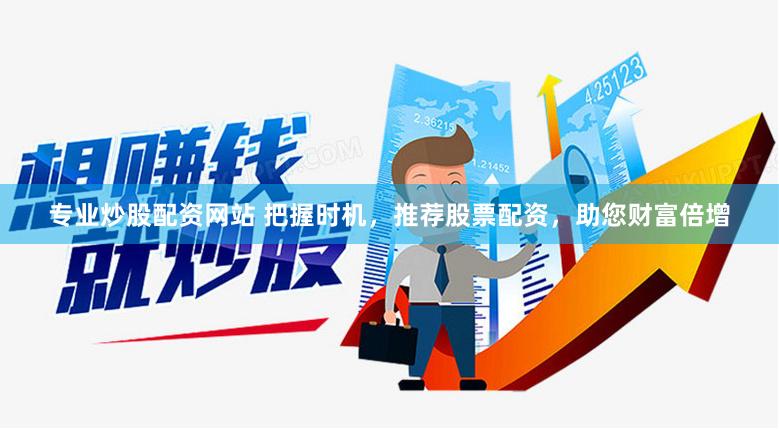 专业炒股配资网站 把握时机，推荐股票配资，助您财富倍增