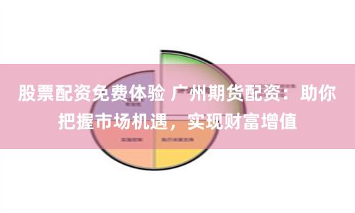 股票配资免费体验 广州期货配资：助你把握市场机遇，实现财富增值