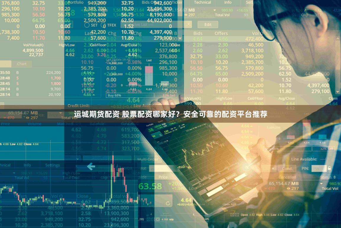运城期货配资 股票配资哪家好？安全可靠的配资平台推荐