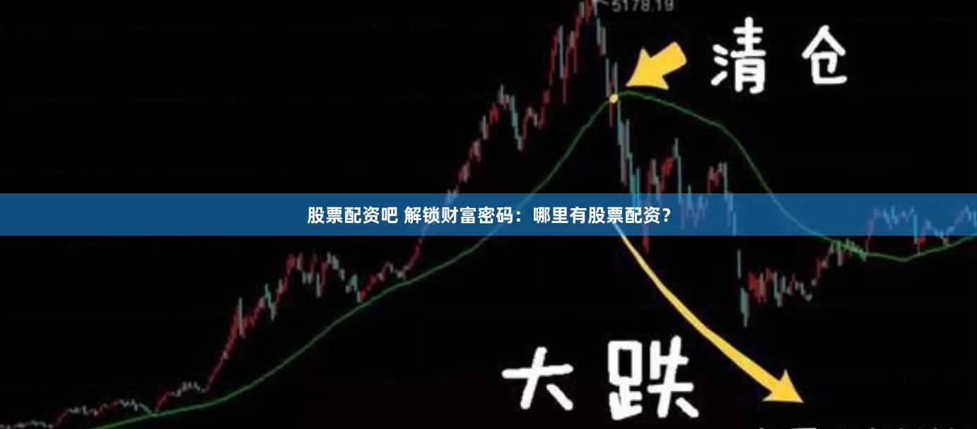 股票配资吧 解锁财富密码：哪里有股票配资？