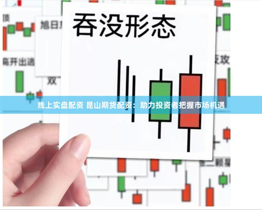 线上实盘配资 昆山期货配资：助力投资者把握市场机遇