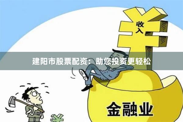 建阳市股票配资：助您投资更轻松