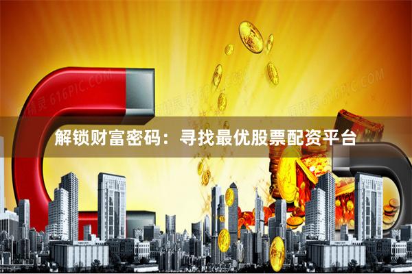 解锁财富密码：寻找最优股票配资平台