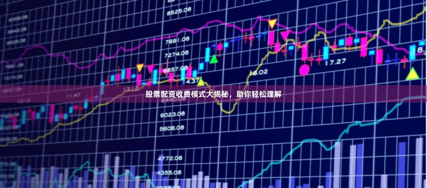 股票配资收费模式大揭秘，助你轻松理解