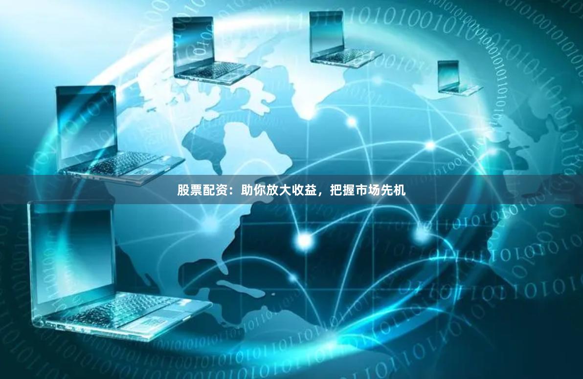 股票配资：助你放大收益，把握市场先机
