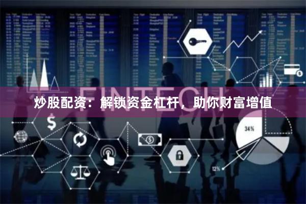 炒股配资：解锁资金杠杆，助你财富增值