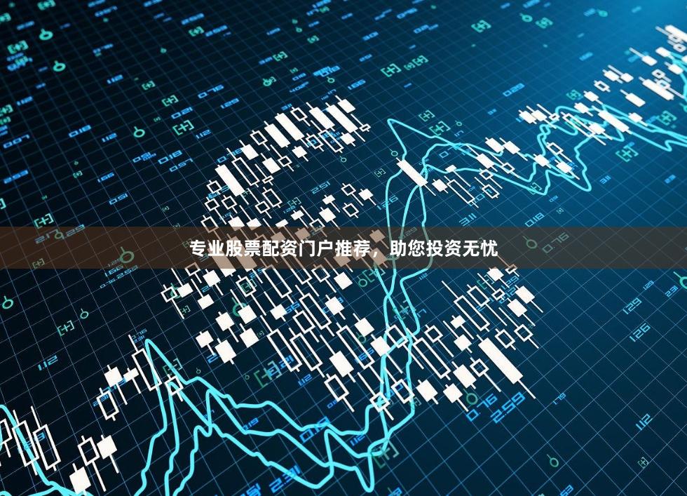 专业股票配资门户推荐，助您投资无忧