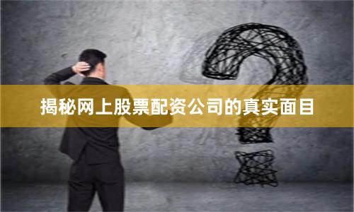 揭秘网上股票配资公司的真实面目