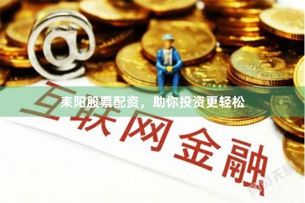 耒阳股票配资，助你投资更轻松
