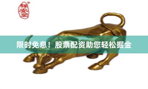 限时免息！股票配资助您轻松掘金