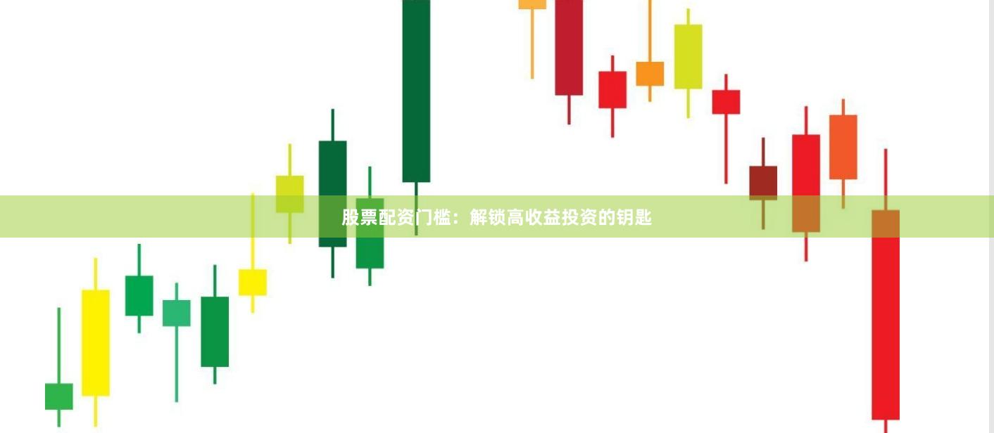 股票配资门槛：解锁高收益投资的钥匙
