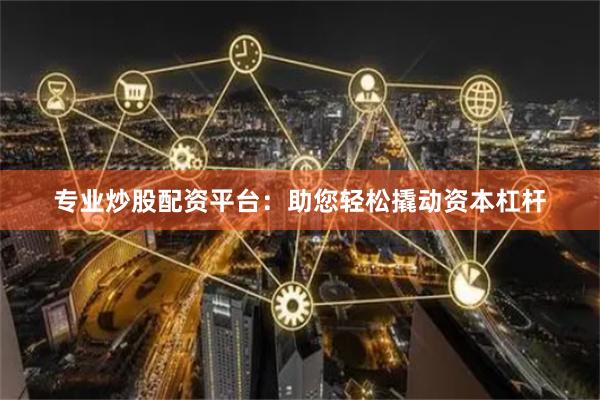 专业炒股配资平台：助您轻松撬动资本杠杆