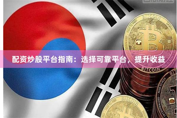 配资炒股平台指南：选择可靠平台，提升收益