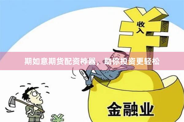 期如意期货配资神器，助你投资更轻松