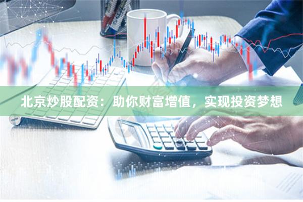 北京炒股配资：助你财富增值，实现投资梦想