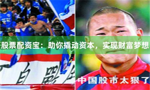 股票配资宝：助你撬动资本，实现财富梦想