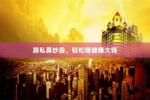 跟私募炒股，轻松稳健赚大钱