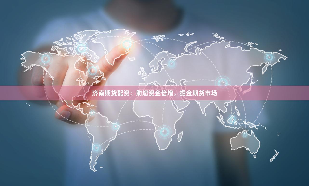 济南期货配资：助您资金倍增，掘金期货市场