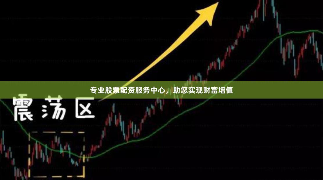 专业股票配资服务中心，助您实现财富增值