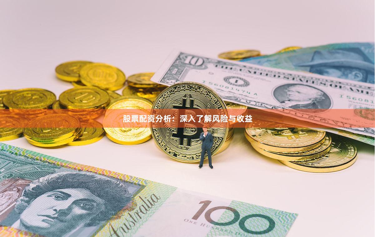 股票配资分析：深入了解风险与收益