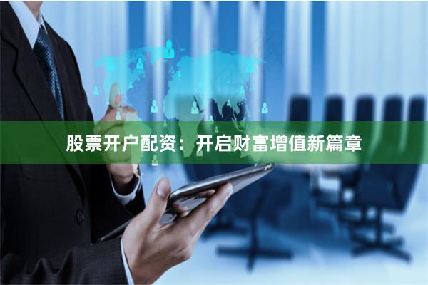 股票开户配资：开启财富增值新篇章
