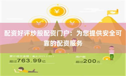 配资好评炒股配资门户：为您提供安全可靠的配资服务