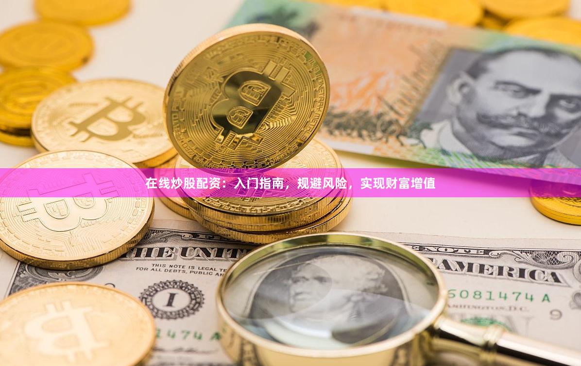 在线炒股配资：入门指南，规避风险，实现财富增值