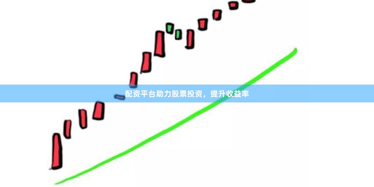 配资平台助力股票投资，提升收益率