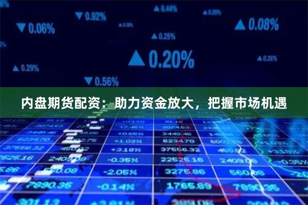 内盘期货配资：助力资金放大，把握市场机遇