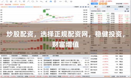 炒股配资，选择正规配资网，稳健投资，财富增值