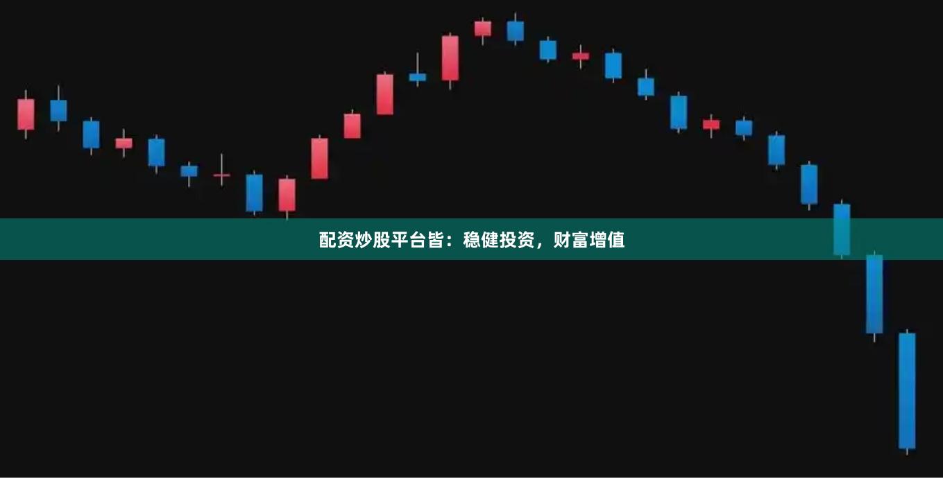 配资炒股平台皆：稳健投资，财富增值