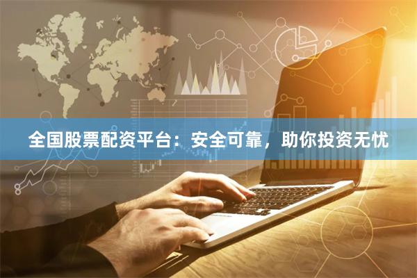 全国股票配资平台：安全可靠，助你投资无忧