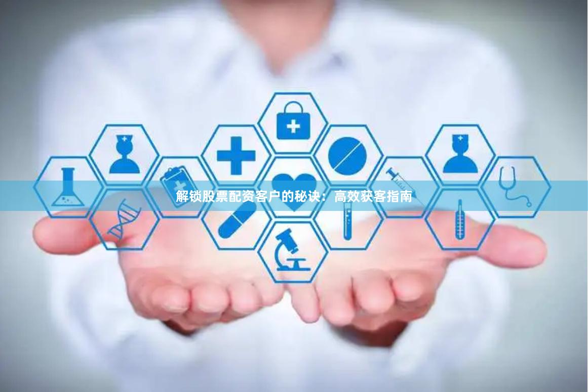 解锁股票配资客户的秘诀：高效获客指南