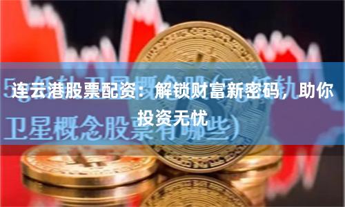 连云港股票配资：解锁财富新密码，助你投资无忧