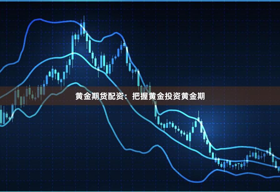 黄金期货配资：把握黄金投资黄金期