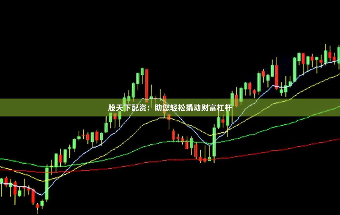股天下配资:助您轻松撬动财富杠杆